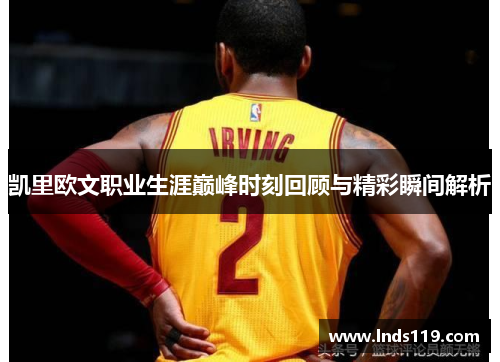 凯里欧文职业生涯巅峰时刻回顾与精彩瞬间解析