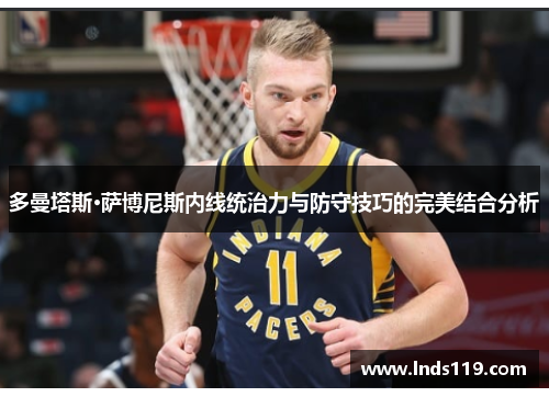 多曼塔斯·萨博尼斯内线统治力与防守技巧的完美结合分析