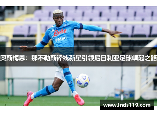 奥斯梅恩：那不勒斯锋线新星引领尼日利亚足球崛起之路