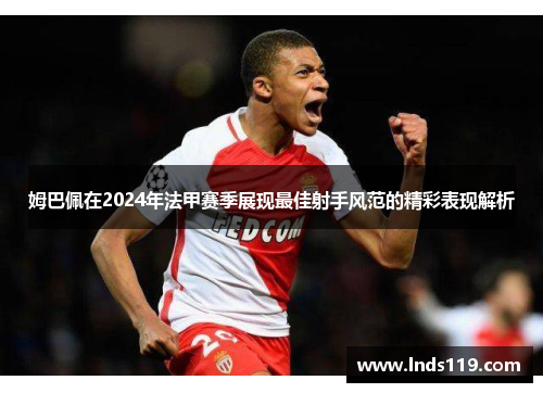 姆巴佩在2024年法甲赛季展现最佳射手风范的精彩表现解析