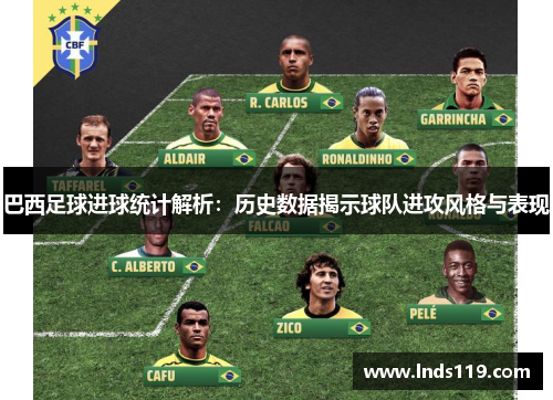 巴西足球进球统计解析：历史数据揭示球队进攻风格与表现