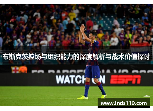 布斯克茨控场与组织能力的深度解析与战术价值探讨