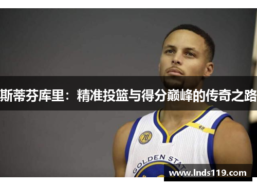 斯蒂芬库里：精准投篮与得分巅峰的传奇之路