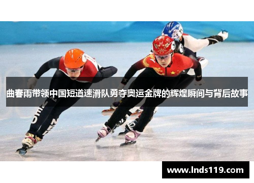 曲春雨带领中国短道速滑队勇夺奥运金牌的辉煌瞬间与背后故事