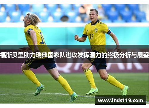 福斯贝里助力瑞典国家队进攻发挥潜力的终极分析与展望