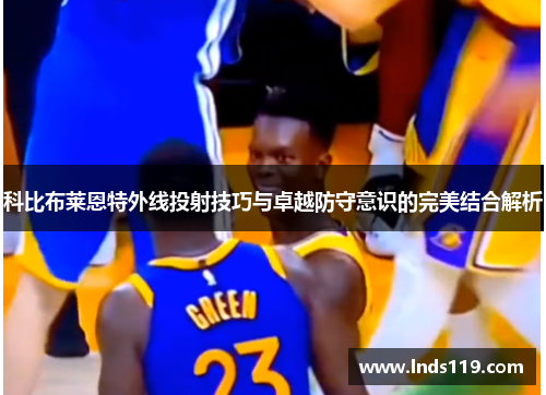 科比布莱恩特外线投射技巧与卓越防守意识的完美结合解析
