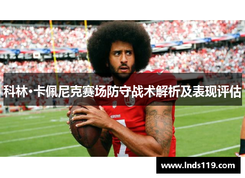 科林·卡佩尼克赛场防守战术解析及表现评估