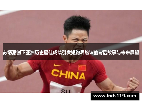 苏炳添创下亚洲历史最佳成绩引发短跑界热议的背后故事与未来展望