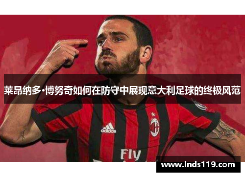 莱昂纳多·博努奇如何在防守中展现意大利足球的终极风范