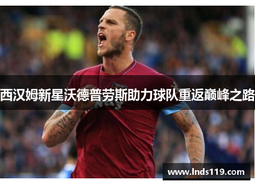 西汉姆新星沃德普劳斯助力球队重返巅峰之路
