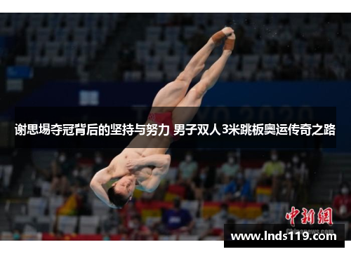 谢思埸夺冠背后的坚持与努力 男子双人3米跳板奥运传奇之路