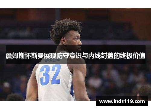 詹姆斯怀斯曼展现防守意识与内线封盖的终极价值