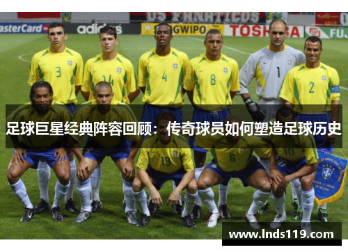 足球巨星经典阵容回顾：传奇球员如何塑造足球历史