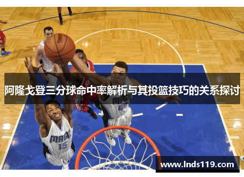阿隆戈登三分球命中率解析与其投篮技巧的关系探讨