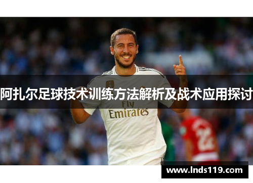 阿扎尔足球技术训练方法解析及战术应用探讨