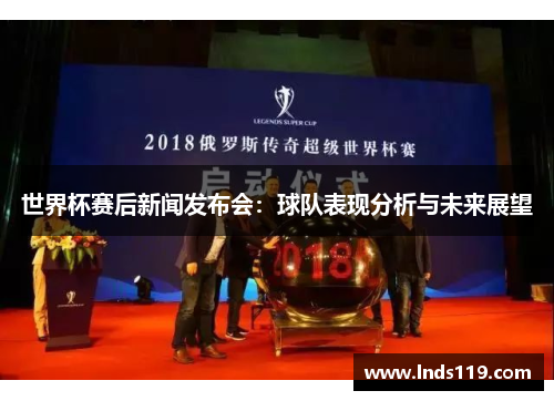 世界杯赛后新闻发布会：球队表现分析与未来展望