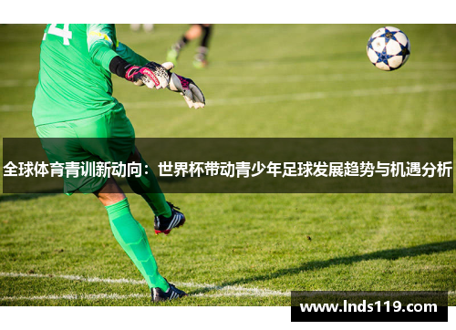 全球体育青训新动向：世界杯带动青少年足球发展趋势与机遇分析