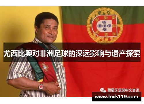 尤西比奥对非洲足球的深远影响与遗产探索