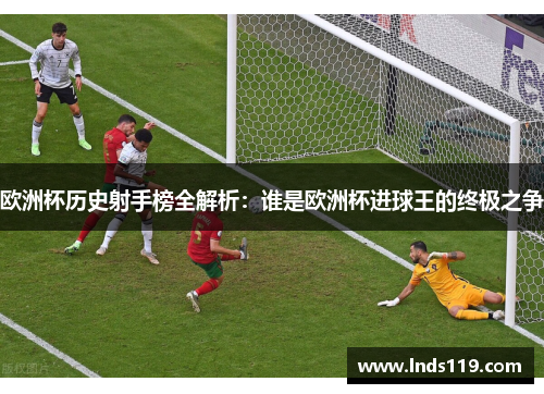 欧洲杯历史射手榜全解析：谁是欧洲杯进球王的终极之争