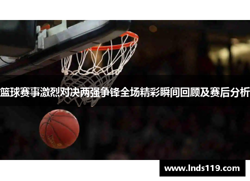 篮球赛事激烈对决两强争锋全场精彩瞬间回顾及赛后分析