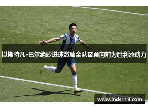 以斯特凡·巴尔绝妙进球激励全队奋勇向前为胜利添动力