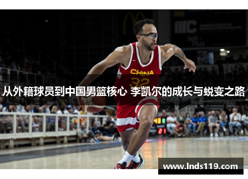从外籍球员到中国男篮核心 李凯尔的成长与蜕变之路
