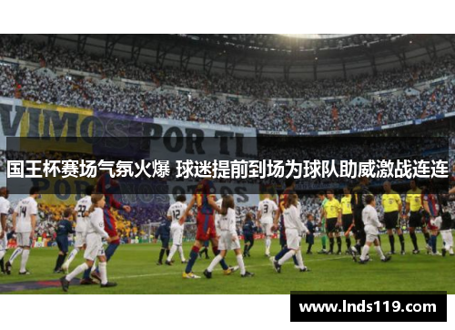 国王杯赛场气氛火爆 球迷提前到场为球队助威激战连连