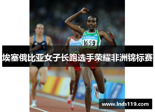 埃塞俄比亚女子长跑选手荣耀非洲锦标赛