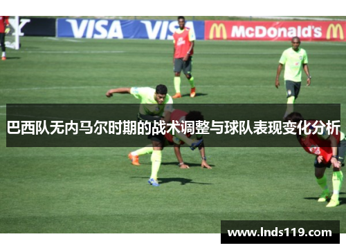 巴西队无内马尔时期的战术调整与球队表现变化分析