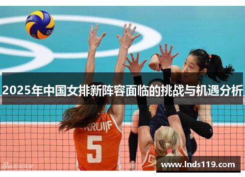2025年中国女排新阵容面临的挑战与机遇分析
