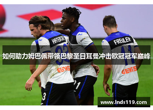 如何助力姆巴佩带领巴黎圣日耳曼冲击欧冠冠军巅峰