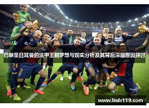 巴黎圣日耳曼的法甲王朝梦想与现实分析及其背后深层原因探讨