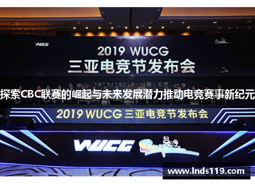 探索CBC联赛的崛起与未来发展潜力推动电竞赛事新纪元