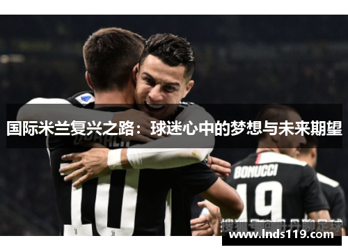 国际米兰复兴之路：球迷心中的梦想与未来期望