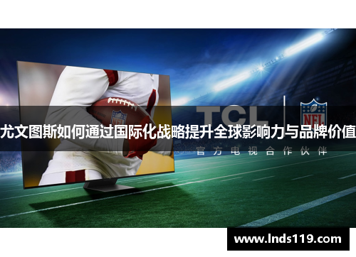 尤文图斯如何通过国际化战略提升全球影响力与品牌价值