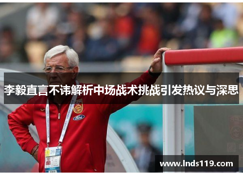 李毅直言不讳解析中场战术挑战引发热议与深思