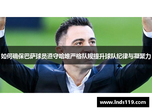 如何确保巴萨球员遵守哈维严格队规提升球队纪律与凝聚力