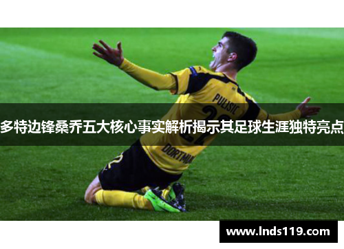 多特边锋桑乔五大核心事实解析揭示其足球生涯独特亮点