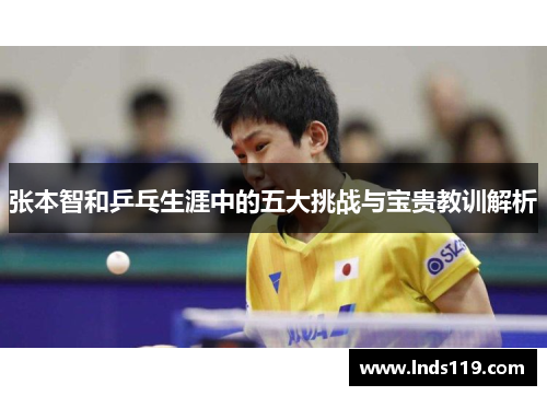 张本智和乒乓生涯中的五大挑战与宝贵教训解析