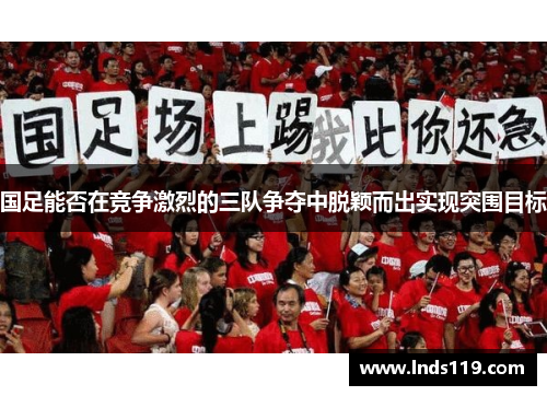 国足能否在竞争激烈的三队争夺中脱颖而出实现突围目标