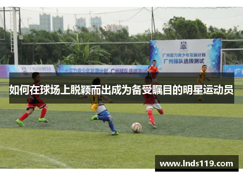 如何在球场上脱颖而出成为备受瞩目的明星运动员