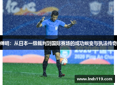 傅明：从日本一级裁判到国际赛场的成功蜕变与执法传奇