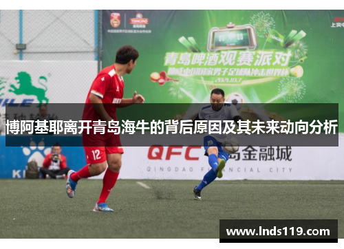 博阿基耶离开青岛海牛的背后原因及其未来动向分析