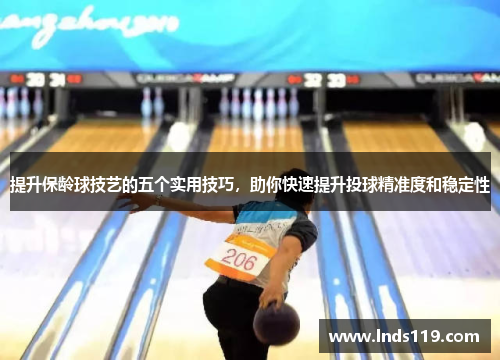 提升保龄球技艺的五个实用技巧，助你快速提升投球精准度和稳定性