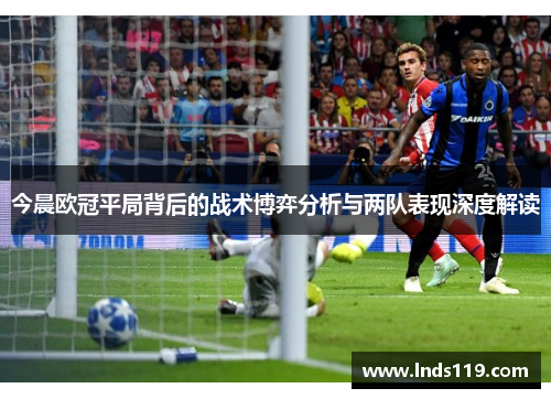 今晨欧冠平局背后的战术博弈分析与两队表现深度解读