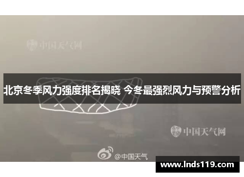 北京冬季风力强度排名揭晓 今冬最强烈风力与预警分析