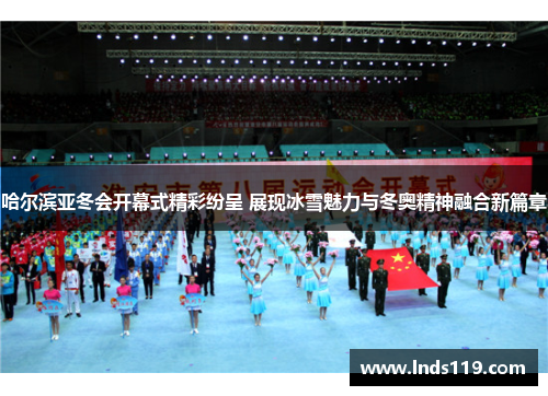 哈尔滨亚冬会开幕式精彩纷呈 展现冰雪魅力与冬奥精神融合新篇章
