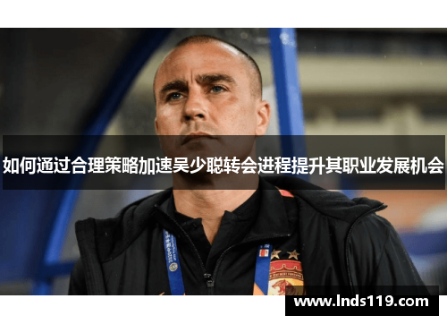 如何通过合理策略加速吴少聪转会进程提升其职业发展机会