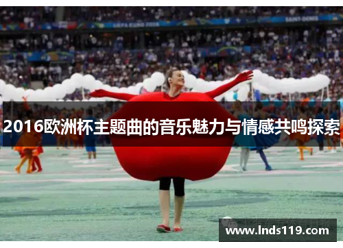 2016欧洲杯主题曲的音乐魅力与情感共鸣探索