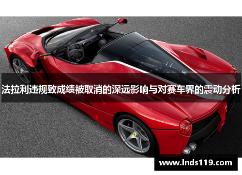 法拉利违规致成绩被取消的深远影响与对赛车界的震动分析